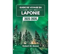 GUIDE DE VOYAGE EN LAPONIE 2025-2026: À la découverte des merveilles de l'Arctique, des paysages enneigés et des riches traditions nordiques