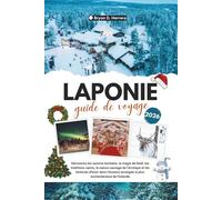 GUIDE DE VOYAGE EN LAPONIE 2026: Découvrez les aurores boréales, la magie de Noël, les traditions samies, l'Arctique et les festivals d'hiver dans l'escapade enneigée la plus enchanteresse