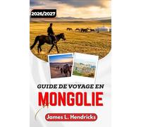 GUIDE DE VOYAGE EN MONGOLIE 2026/2027: D'Oulan-Bator au désert de Gobi - Conseils pratiques sur les visas, les transports, les camps de yourtes et la culture locale.