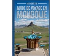 Guide de voyage en Mongolie: Un manuel complet du voyageur pour découvrir et explorer la beauté de la nature, pour une expérience mémorable.