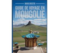 Guide de voyage en Mongolie: Un manuel complet du voyageur pour découvrir et explorer la beauté de la nature, pour une expérience mémorable.