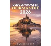 GUIDE DE VOYAGE EN NORMANDIE 2026: Un guide de voyage détaillé pour découvrir les plages du Débarquement, le Mont-Saint-Michel, les villes historiques, les villages côtiers et la France rurale