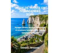 GUIDE DE VOYAGE EN NORMANDIE 2026: Voyages côtiers, sentiers historiques et aventures intemporelles dans la campagne française