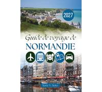 GUIDE DE VOYAGE EN NORMANDIE 2027: Ports, patrimoine et expériences du quotidien au-delà des sites emblématiques