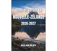 Guide de voyage en Nouvelle-Zélande 2026-2027: Aotearoa sans détour : Great Walks, pays des glaciers, routes des vins et les détails pratiques que personne ne vous dit