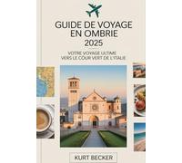 Guide de voyage en Ombrie 2025 : votre voyage ultime vers le cœur vert de l'Italie: Explorez Assise, Pérouse, Spolète et Orvieto - Découvrez les ... patrimoine de l’UNESCO et les routes des vins