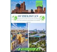 GUIDE DE VOYAGE EN OUZBÉKISTAN 2025: Dévoilement des merveilles intemporelles de la Route de la Soie, d'une architecture époustouflante et de traditions vibrantes