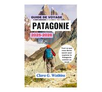 GUIDE DE VOYAGE EN PATAGONIE 2025-2026: Tout ce que vous devez savoir pour explorer la Patagonie comme un local