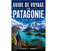 GUIDE DE VOYAGE EN PATAGONIE 2026-2027: Que faut-il emporter, quand partir et où randonner dans le sud sauvage de l'Argentine et du Chili