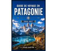 GUIDE DE VOYAGE EN PATAGONIE 2026-2027: Tout ce qu'il faut savoir pour planifier et découvrir la Patagonie chilienne et argentine : sentiers, villes, transports et faune sauvage