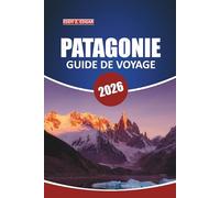Guide de voyage en Patagonie 2026: Votre guide essentiel pour explorer les glaciers, les road trips pittoresques, la faune, les itinéraires et les ... plein air dans le sud du Chili et l'Argentine