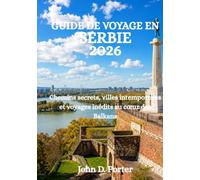GUIDE DE VOYAGE EN SERBIE 2026: Chemins secrets, villes intemporelles et voyages inédits au cœur des Balkans