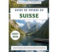 Guide De Voyage En Suisse 2025-2026: Découvrez des Alpes à couper le souffle, des villages de contes de fées, des voyages en train pittoresques et des merveilles suisses pour chaque saison