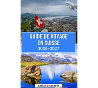 GUIDE DE VOYAGE EN SUISSE 2026-2027: jeLe guide ultime des initiés sur les Alpes suisses, les chemins de fer panoramiques, les villages de charme, les ... cuisine locale et les aventures inoubliables