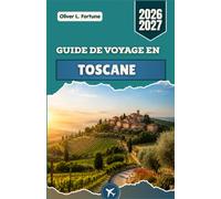 GUIDE DE VOYAGE EN TOSCANE 2026-2027: Villes de la Renaissance, routes dorées, villes médiévales, paysages côtiers et traditions culinaires de l'Italie centrale