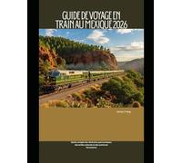 Guide de voyage en train au Mexique 2026: Guide complet des itinéraires panoramiques, des arrêts culturels et des aventures ferroviaires (Railway Journeys: The 2026 Train Travel Guide Collection)
