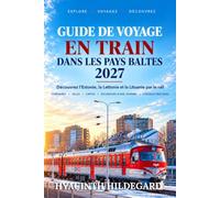 GUIDE DE VOYAGE EN TRAIN DANS LES PAYS BALTES 2027: Guide de voyage en Estonie, Lettonie et Lituanie en train - Cartes, itinéraires, guides des villes et circuits à travers toute la région baltique