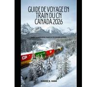 GUIDE DE VOYAGE EN TRAIN DU CN CANADA 2026: Guide complet pour explorer le Canada en train (The Train Traveler Series)