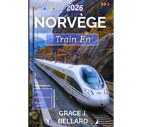 GUIDE DE VOYAGE EN TRAIN EN NORVÈGE 2026: D'Oslo au cercle polaire arctique : une expédition ferroviaire inoubliable