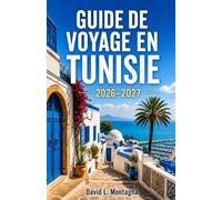 GUIDE DE VOYAGE EN TUNISIE 2026-2027: Explorez des ruines antiques, des paysages sahariens, des villes côtières et une culture riche à travers une terre captivante d'Afrique du Nord
