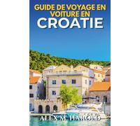 Guide de Voyage en Voiture en Croatie: Itinéraires côtiers, parcs nationaux, îles, villages et conseils pratiques pour voyager en voiture
