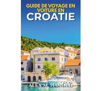 Guide de Voyage en Voiture en Croatie: Itinéraires côtiers, parcs nationaux, îles, villages et conseils pratiques pour voyager en voiture
