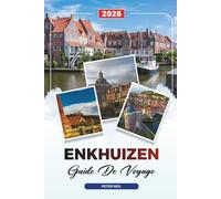 GUIDE DE VOYAGE ENKHUIZEN 2026: Découvrez des joyaux cachés, des monuments historiques, des conseils de voyage et des vacances inoubliables