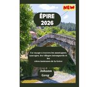 GUIDE DE VOYAGE ÉPIRE2026.: Un voyage à travers les montagnessauvages, les villages intemporels et lescôtes ioniennes de la Grèce.