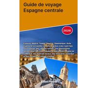 Guide de voyage Espagne centrale 2026: Explorez Madrid, Tolède, Ségovie, Salamanque, Ávila, Cuenca et la Castille-La Manche grâce à des road trips ... des sites classés au patrimoine mondial de l