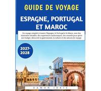 Guide De Voyage Espagne, Portugal Et Maroc 2027-2028: Un voyage complet à travers l'Espagne, le Portugal et le Maroc, avec des itinéraires détaillés, ... découvrir la gastronomie, la culture et