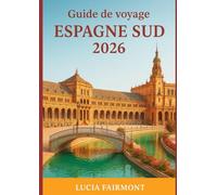 Guide de voyage Espagne Sud 2026: Découvrez la magie du sud de l’Espagne: Séville, Grenade, Cordoue, Malaga, Cadix, Ronda et les villages blancs d'Andalousie
