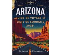 GUIDE DE VOYAGE ET LISTE DE SOUHAITS ARIZONA 2025: Trésors cachés, sentiers insolites et merveilles sauvages pour l'aventure ultime dans l'État du ... de Guides de Voyage Wayfare & Co.)