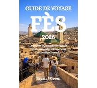 GUIDE DE VOYAGE FÈS 2026: Les secrets de l'ancienne médina, la culture marocaine et l'expérience authentique du souk