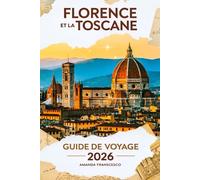 GUIDE DE VOYAGE FLORENCE ET LA TOSCANE 2026: "Au-delà des cartes postales : un voyage organisé à travers les rues anciennes, les caves secrètes et l'âme de l'Italie"