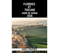 GUIDE DE VOYAGE FLORENCE ET TOSCANE 2026: Guide pratique des itinéraires, attractions, culture locale, gastronomie, transports et organisation de voyage réussie