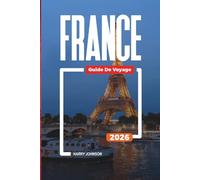 GUIDE DE VOYAGE FRANCE 2026: Découvrez des joyaux cachés, des monuments historiques, des conseils de voyage et des vacances inoubliables
