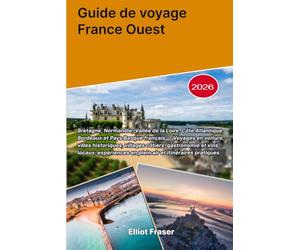 Guide de voyage France Ouest 2026: Bretagne, Normandie, Vallée de la Loire, Côte Atlantique, Bordeaux et Pays Basque français - Voyages en voiture, ... expériences en plein air et itinéraires p