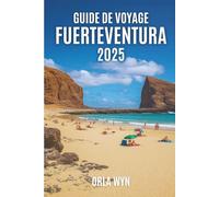 GUIDE DE VOYAGE FUERTEVENTURA 2025: Vagues, sable et l'âme sauvage de Fuerteventura