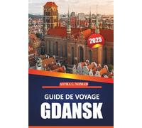 Guide de voyage Gdansk 2025: Explorez la ville historique, la culture locale, les attractions incontournables, les activités de plein air et des ... authentique dans la ville balte de la Pologne