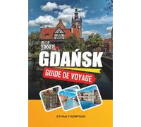 GUIDE DE VOYAGE GDAŃSK 2027: Front de mer baltique, vieille ville médiévale, route d'ambre, patrimoine maritime et charme côtier polonais