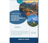 Guide de voyage Géorgie, Azerbaïdjan et Arménie 2026-2027: Explorez Tbilissi, Bakou et Erevan grâce à des itinéraires, des passages de frontière, les ... la gastronomie et des routes de montagne