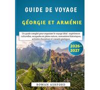 Guide De Voyage Géorgie Et Arménie 2026-2027: Un guide complet pour organiser le voyage idéal : expériences culturelles, escapades en pleine nature, ... activités d’aventure et conseils pratiques