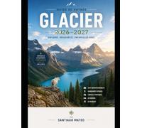Guide de voyage Glacier 2026-2027: Explorez la route Going-to-the-Sun, le lac McDonald, le col Logan, Many Glacier, le glacier Grinnell, Hidden Lake, ... panoramiques, les aventures avec la faune sau