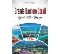 GUIDE DE VOYAGE GRANDE BARRIÈRE CORAIL 2026: Découvrez des trésors cachés, des sites historiques, des conseils de voyage et des expériences de vacances inoubliables