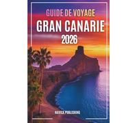 GUIDE DE VOYAGE GRANDE CANARIE 2026: À la découverte de l'île aux saisons éternelles, des villages cachés et des aventures atlantiques