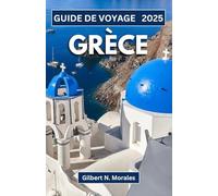 GUIDE DE VOYAGE GRÈCE 2025: Explorer les merveilles intemporelles, la riche culture et les paysages à couper le souffle du monde hellénique