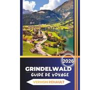 GUIDE DE VOYAGE GRINDELWALD 2026: Planification complète, attractions, aventures familiales, restauration et itinéraires pour des vacances alpines mémorables
