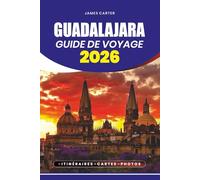 GUIDE DE VOYAGE GUADALAJARA 2026: Conseils d'initiés, itinéraires et expériences locales pour explorer la capitale culturelle du Mexique
