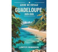 GUIDE DE VOYAGE GUADELOUPE 2025-2026: Explorez le riche patrimoine et le paradis tropical des Caraïbes