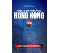 GUIDE DE VOYAGE HONG KONG 2026: Découvrez des joyaux cachés, des monuments historiques, des conseils de voyage et des vacances inoubliables